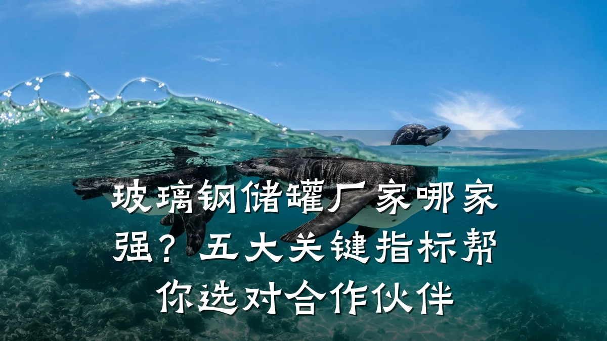 玻璃钢储罐厂家哪家强？五大关键指标帮你选对合作伙伴