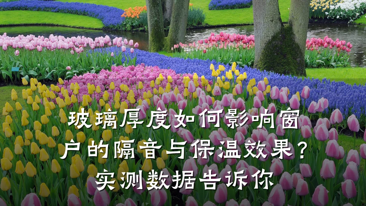 玻璃厚度如何影响窗户的隔音与保温效果？实测数据告诉你