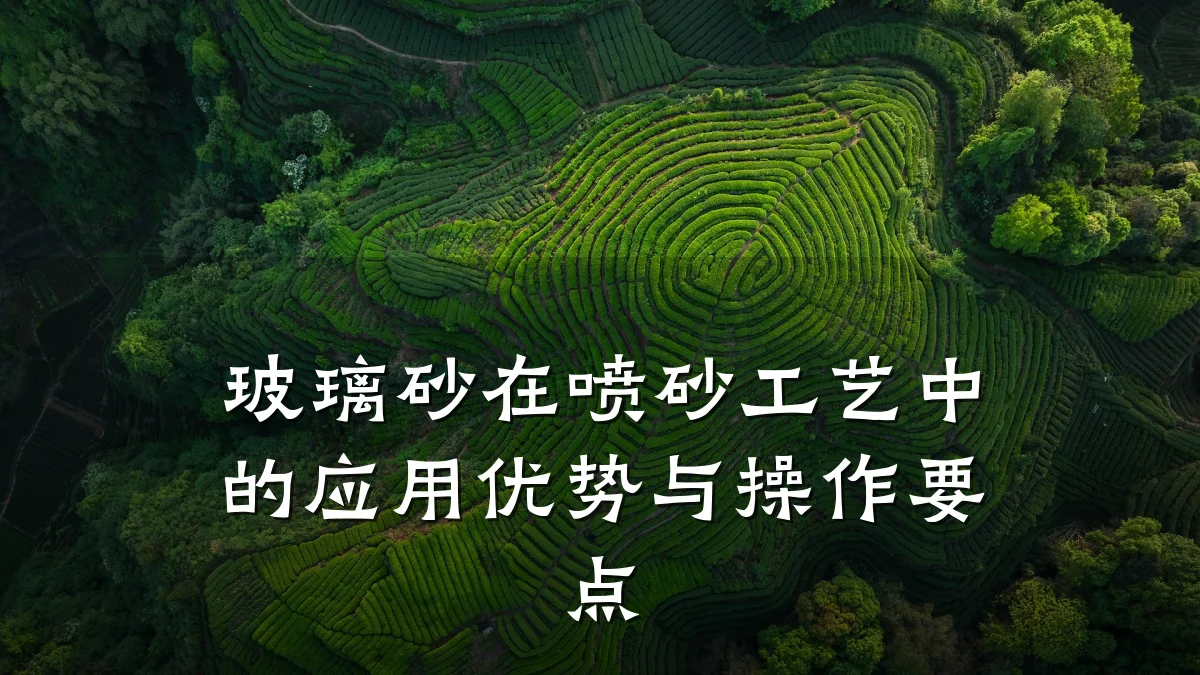 玻璃砂在喷砂工艺中的应用优势与操作要点