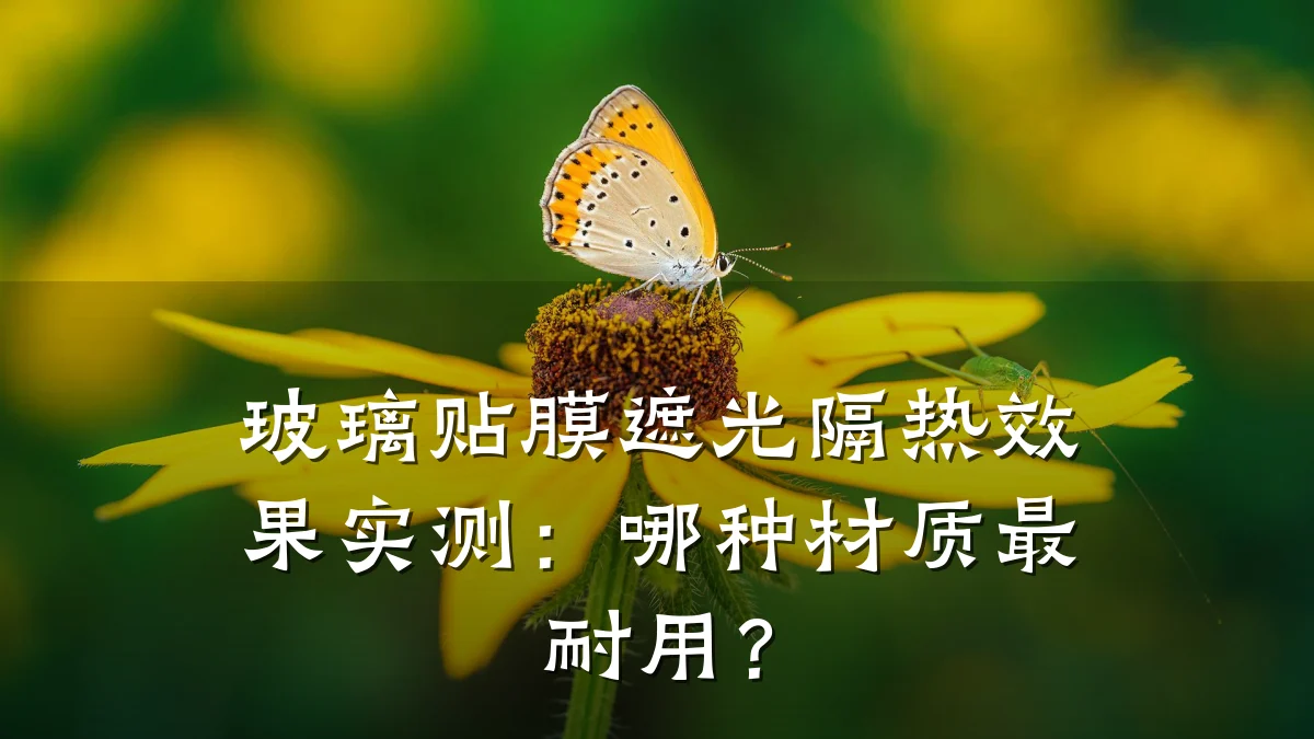 玻璃贴膜遮光隔热效果实测:哪种材质最耐用?