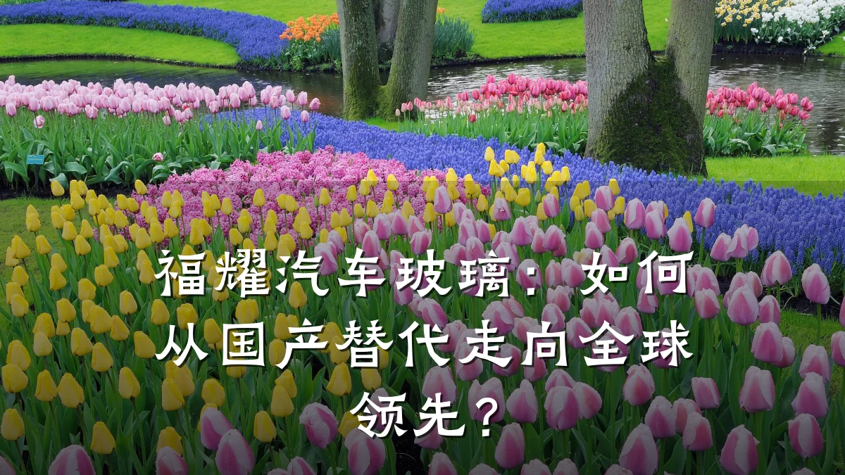 福耀汽车玻璃:如何从国产替代走向全球领先?