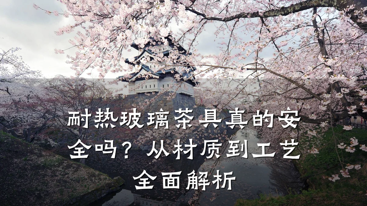 耐热玻璃茶具真的安全吗?从材质到工艺全面解析