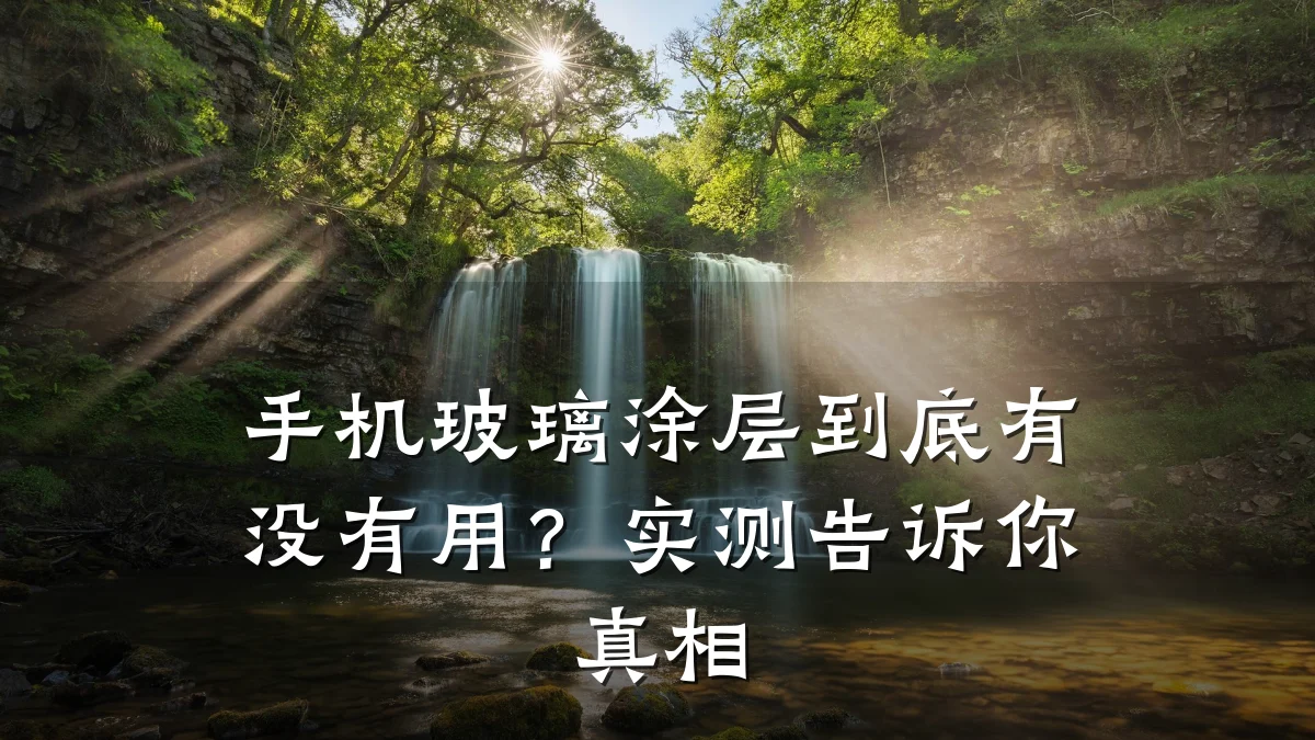 手机玻璃涂层到底有没有用？实测告诉你真相