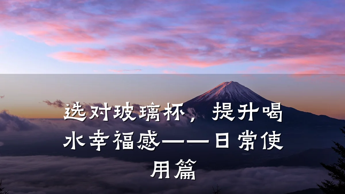 选对玻璃杯，提升喝水幸福感——日常使用篇
