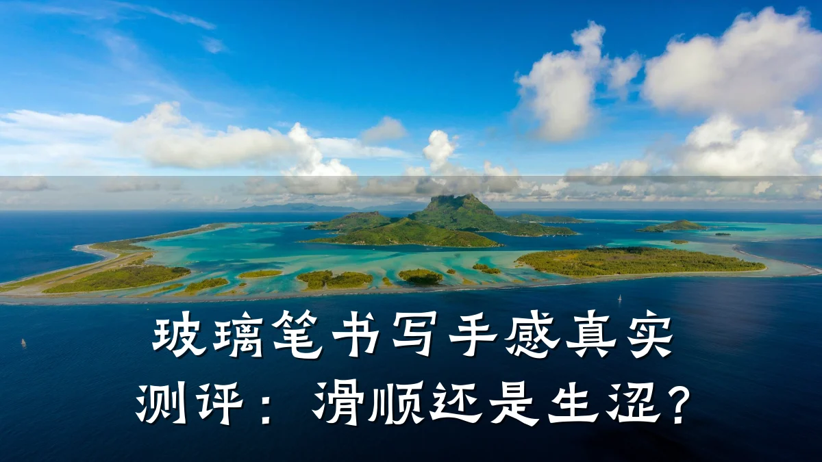 玻璃笔书写手感真实测评:滑顺还是生涩?