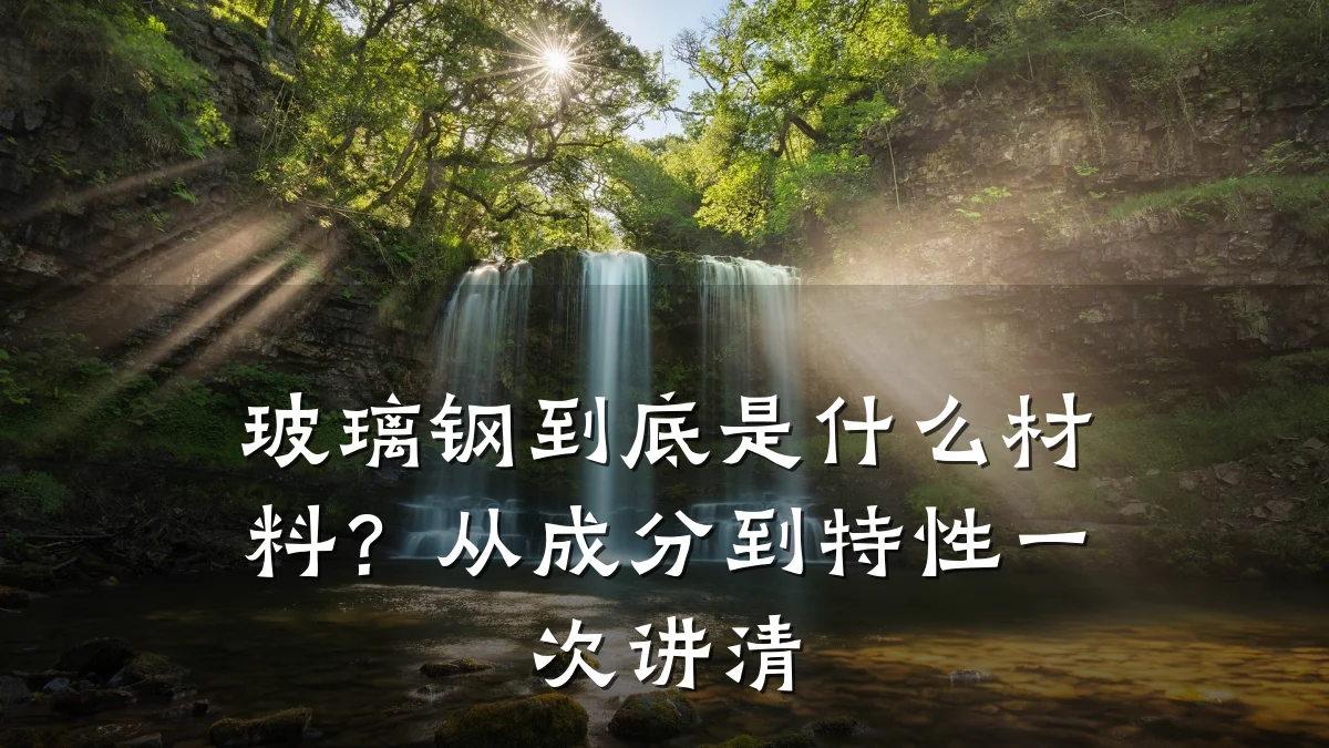 玻璃钢到底是什么材料？从成分到特性一次讲清
