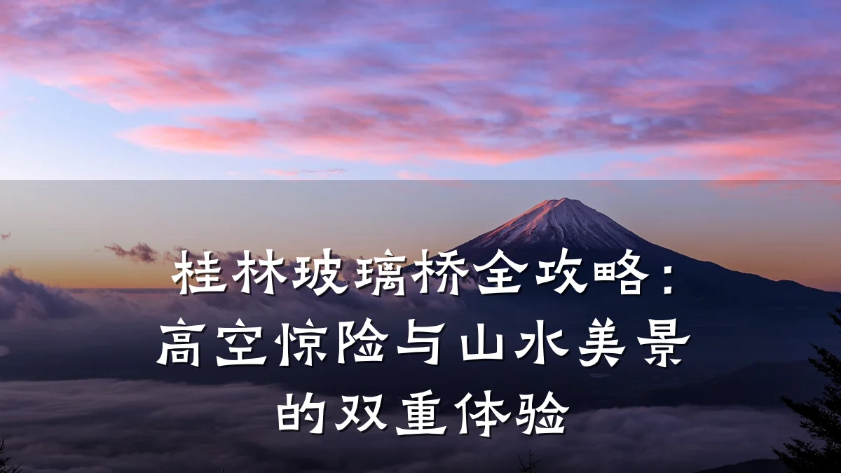 桂林玻璃桥全攻略:高空惊险与山水美景的双重体验