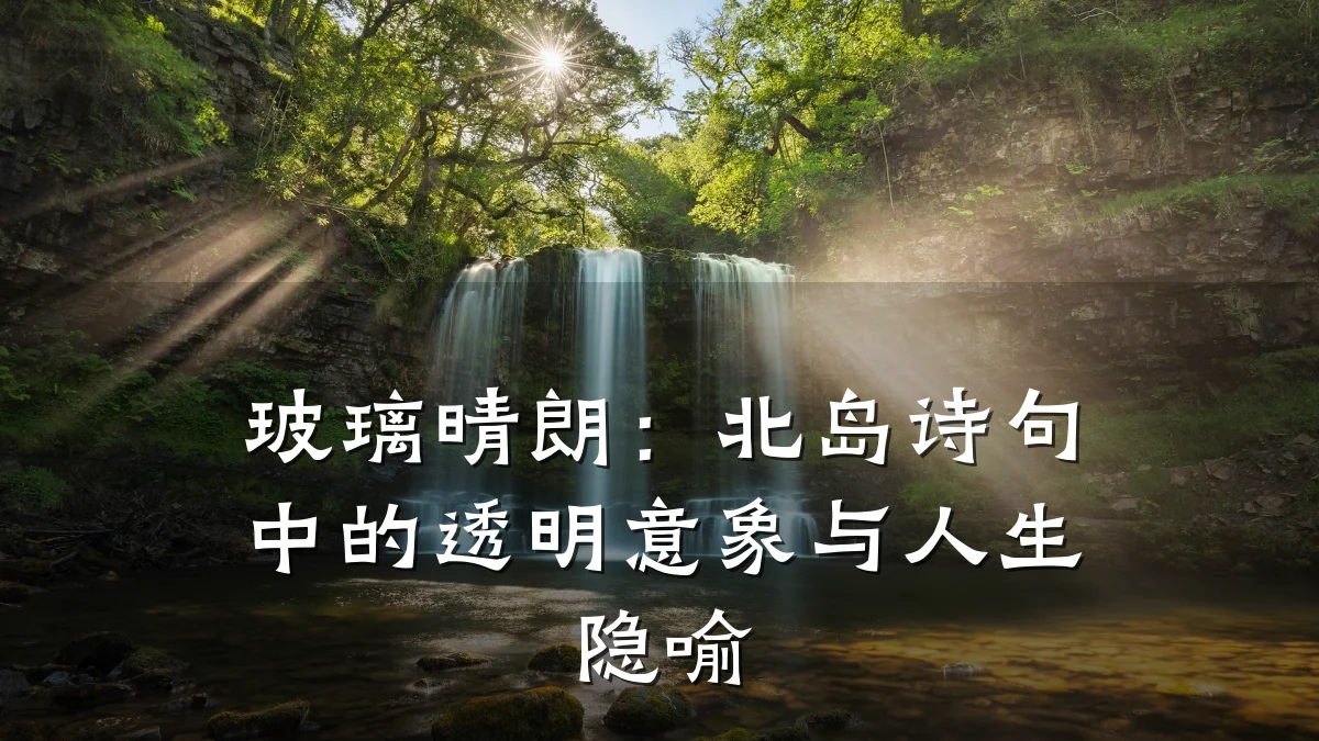 玻璃晴朗：北岛诗句中的透明意象与人生隐喻