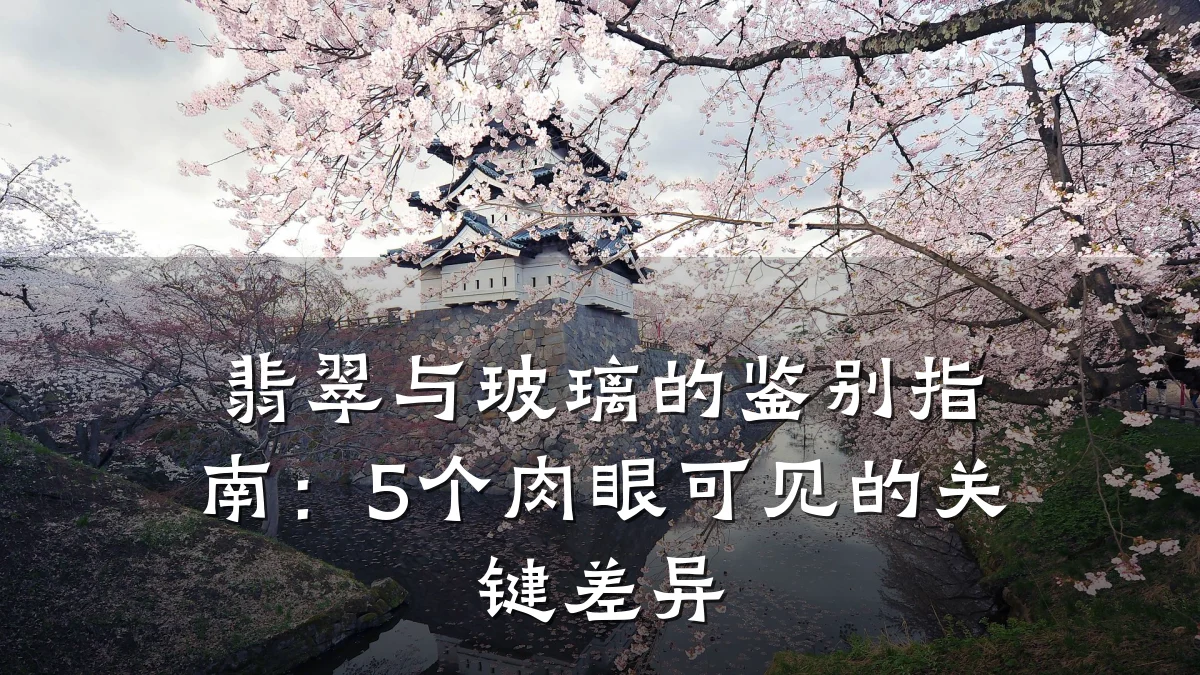 翡翠与玻璃的鉴别指南:5个肉眼可见的关键差异