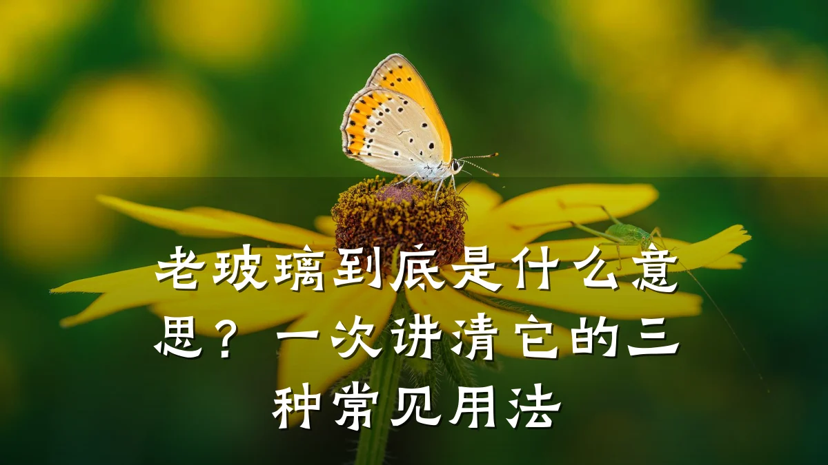 老玻璃到底是什么意思？一次讲清它的三种常见用法