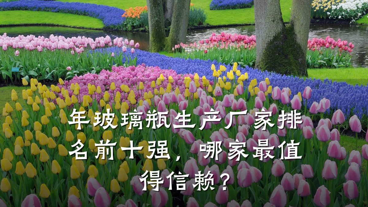 年玻璃瓶生产厂家排名前十强，哪家最值得信赖？