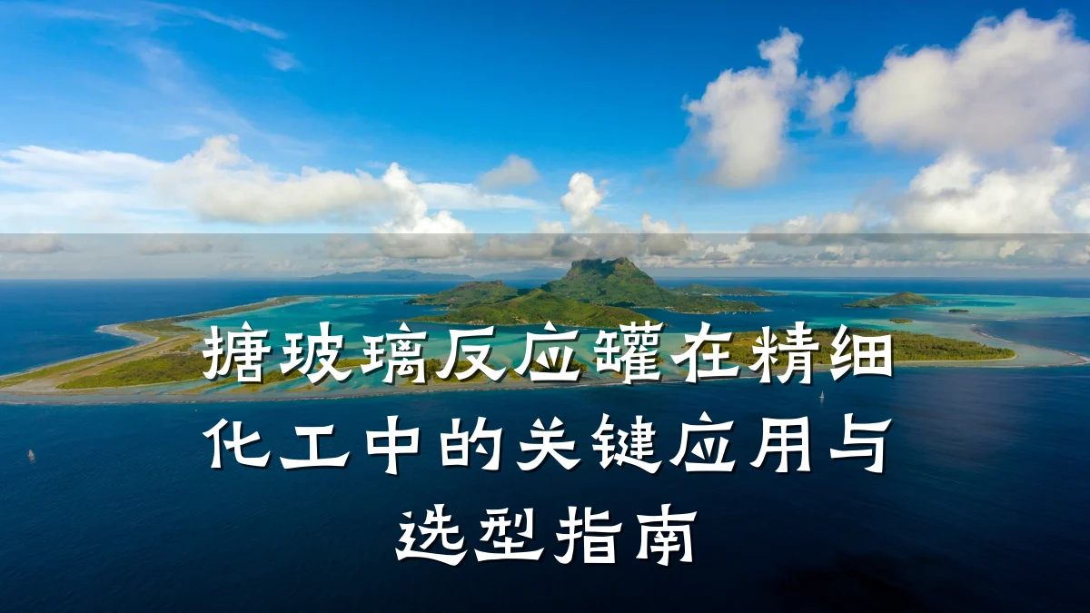 搪玻璃反应罐在精细化工中的关键应用与选型指南