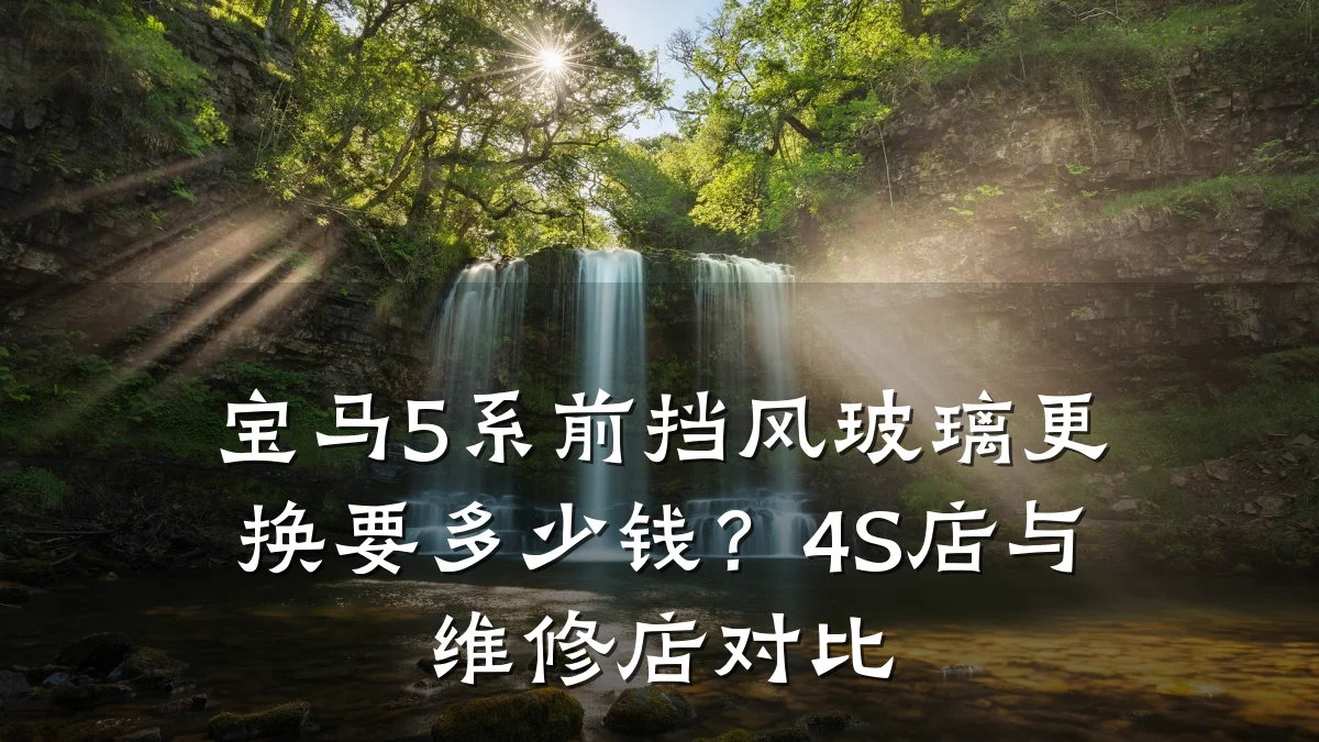 宝马5系前挡风玻璃更换要多少钱?4S店与维修店对比
