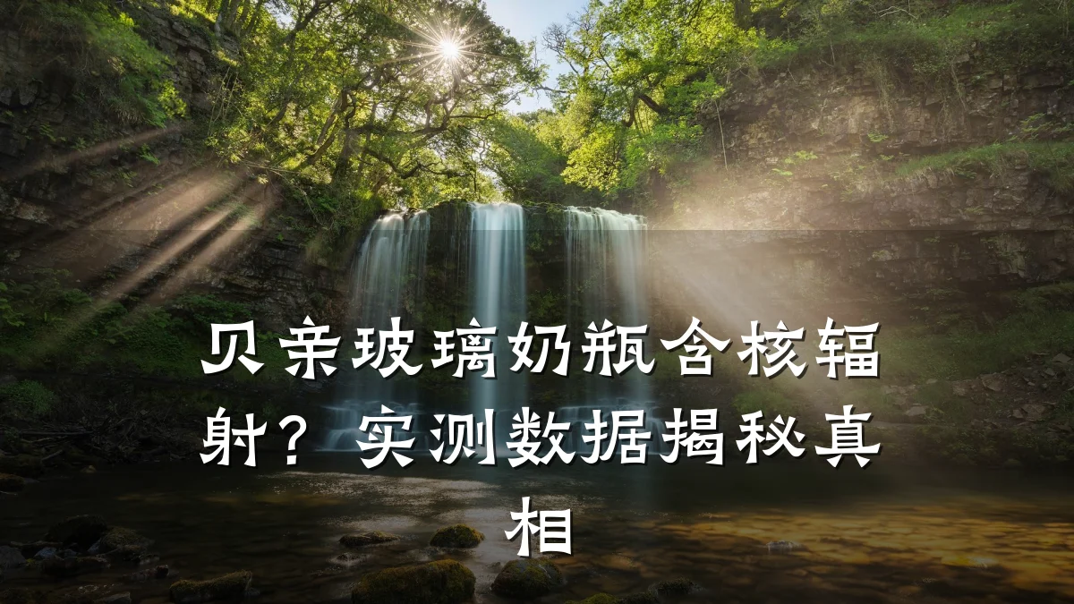 贝亲玻璃奶瓶含核辐射?实测数据揭秘真相