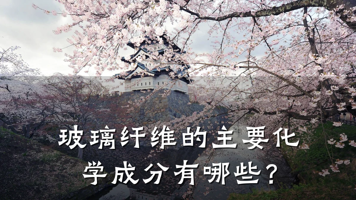 玻璃纤维的主要化学成分有哪些？