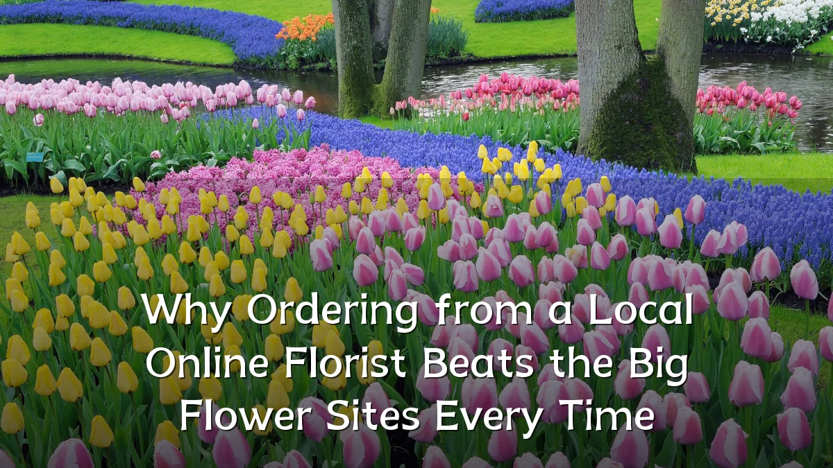 Why Ordering from a Local Online Florist Beats the Big Flower Sites Every Time