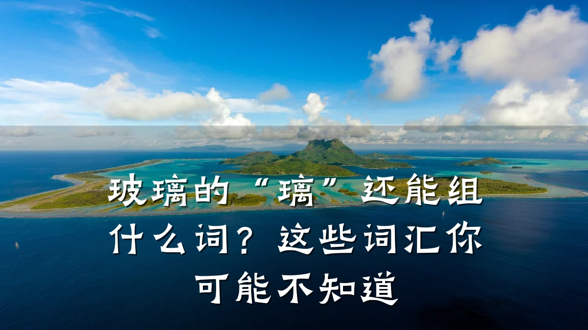 玻璃的“璃”还能组什么词?这些词汇你可能不知道