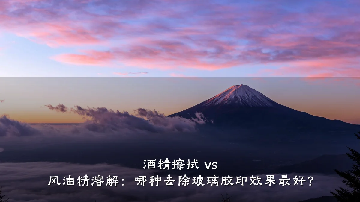 酒精擦拭 vs 风油精溶解:哪种去除玻璃胶印效果最好?