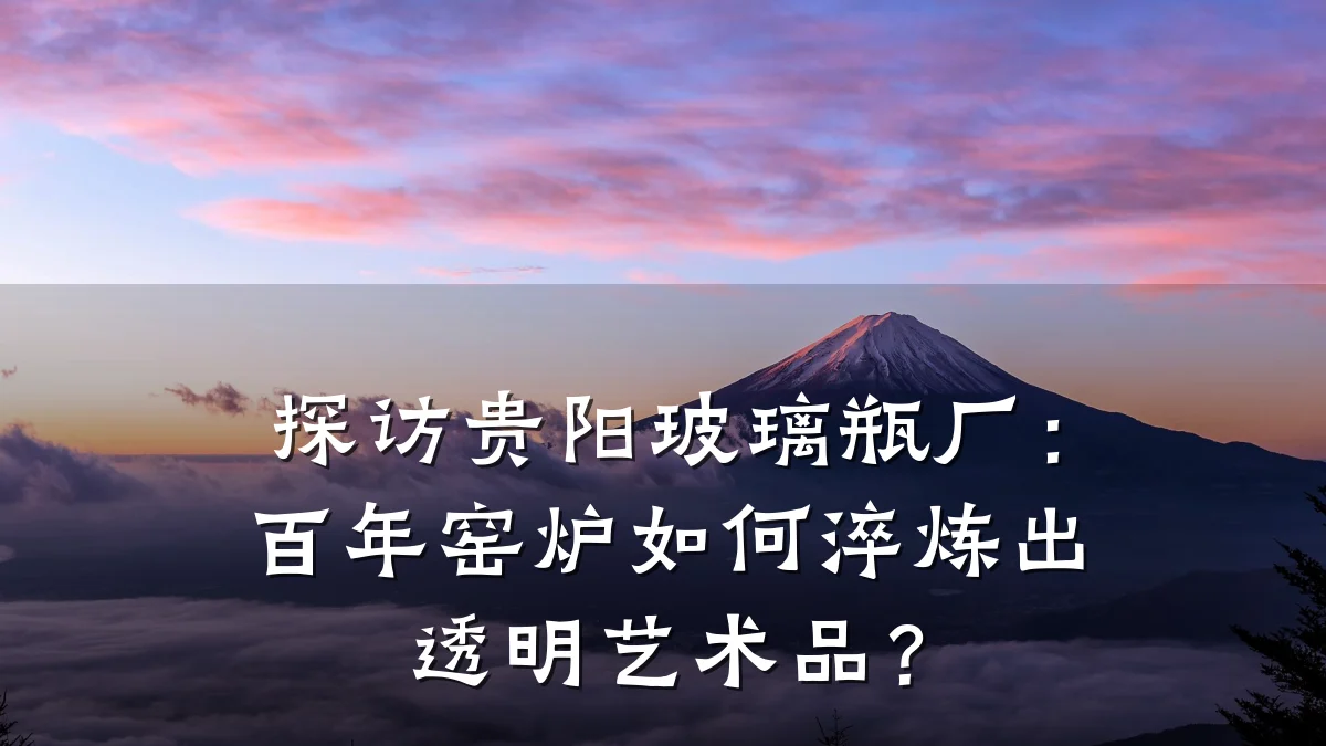 探访贵阳玻璃瓶厂：百年窑炉如何淬炼出透明艺术品？