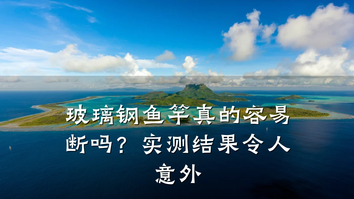 玻璃钢鱼竿真的容易断吗？实测结果令人意外