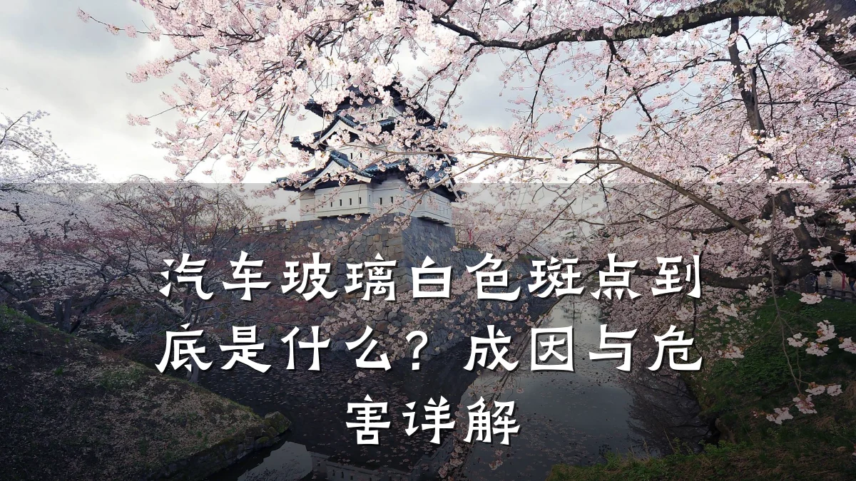 汽车玻璃白色斑点到底是什么?成因与危害详解