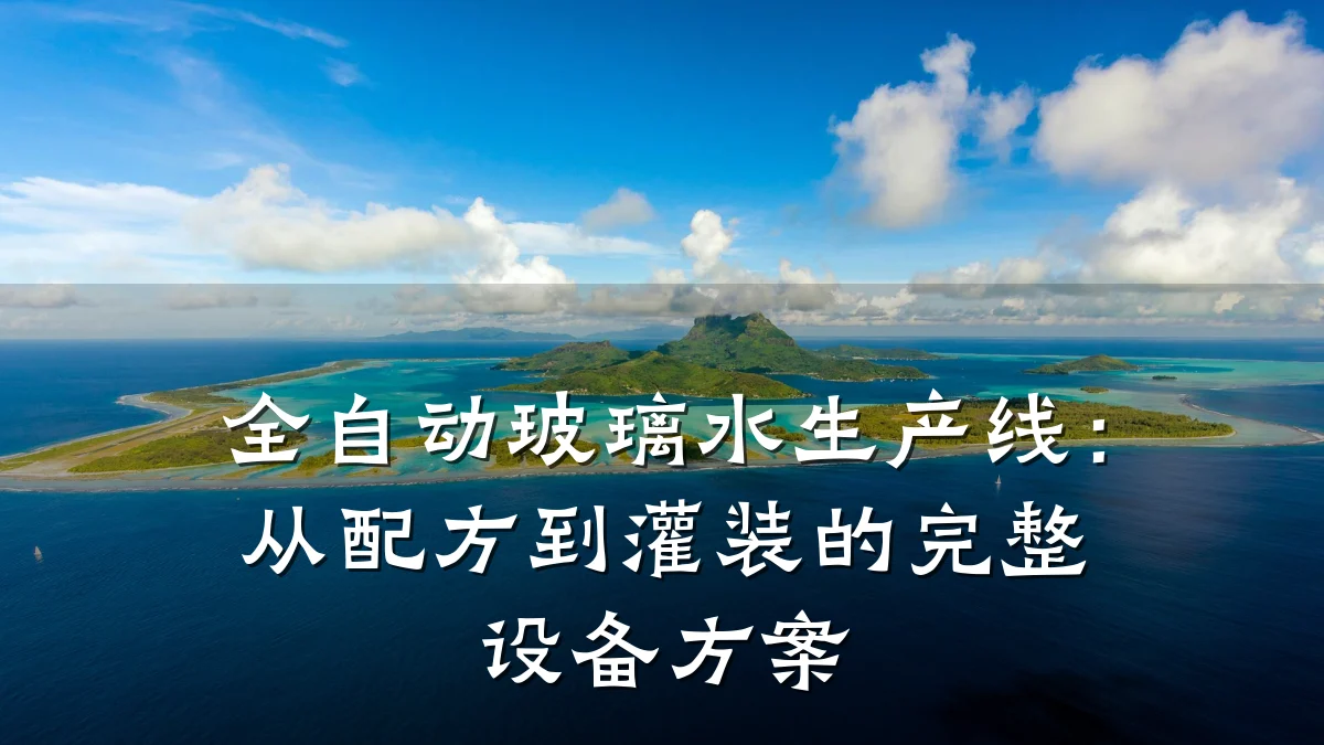 全自动玻璃水生产线:从配方到灌装的完整设备方案